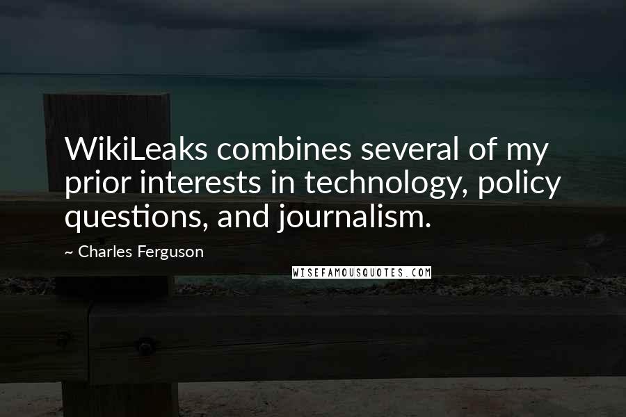Charles Ferguson Quotes: WikiLeaks combines several of my prior interests in technology, policy questions, and journalism.