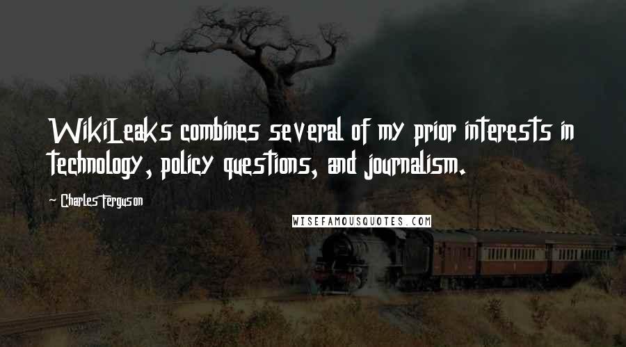Charles Ferguson Quotes: WikiLeaks combines several of my prior interests in technology, policy questions, and journalism.