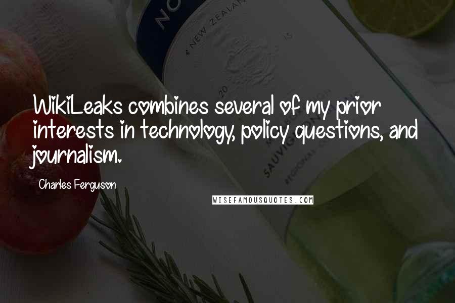 Charles Ferguson Quotes: WikiLeaks combines several of my prior interests in technology, policy questions, and journalism.