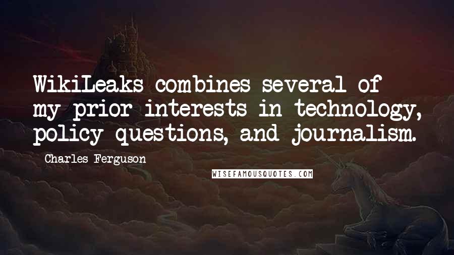 Charles Ferguson Quotes: WikiLeaks combines several of my prior interests in technology, policy questions, and journalism.