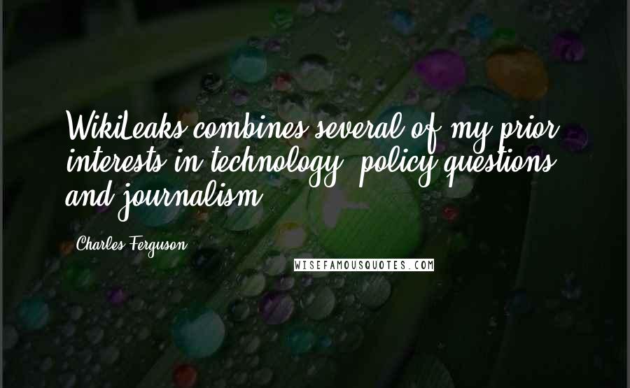 Charles Ferguson Quotes: WikiLeaks combines several of my prior interests in technology, policy questions, and journalism.
