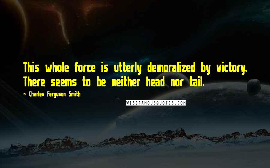 Charles Ferguson Smith Quotes: This whole force is utterly demoralized by victory. There seems to be neither head nor tail.