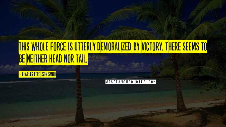 Charles Ferguson Smith Quotes: This whole force is utterly demoralized by victory. There seems to be neither head nor tail.