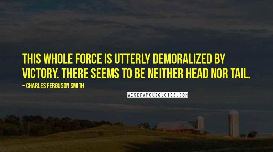 Charles Ferguson Smith Quotes: This whole force is utterly demoralized by victory. There seems to be neither head nor tail.