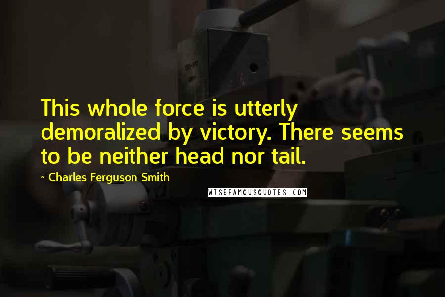 Charles Ferguson Smith Quotes: This whole force is utterly demoralized by victory. There seems to be neither head nor tail.