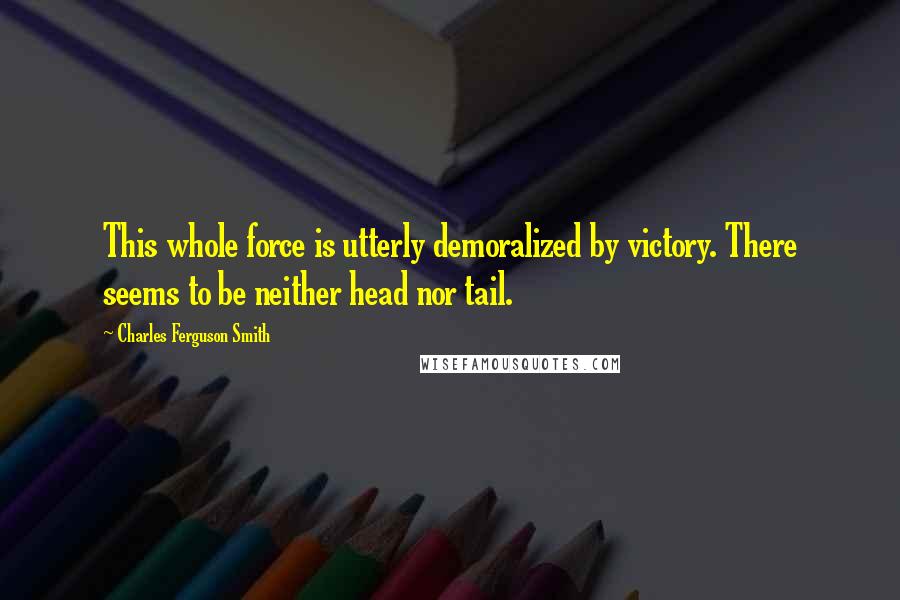 Charles Ferguson Smith Quotes: This whole force is utterly demoralized by victory. There seems to be neither head nor tail.