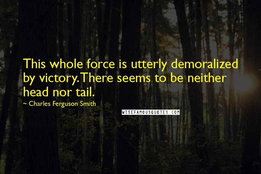 Charles Ferguson Smith Quotes: This whole force is utterly demoralized by victory. There seems to be neither head nor tail.