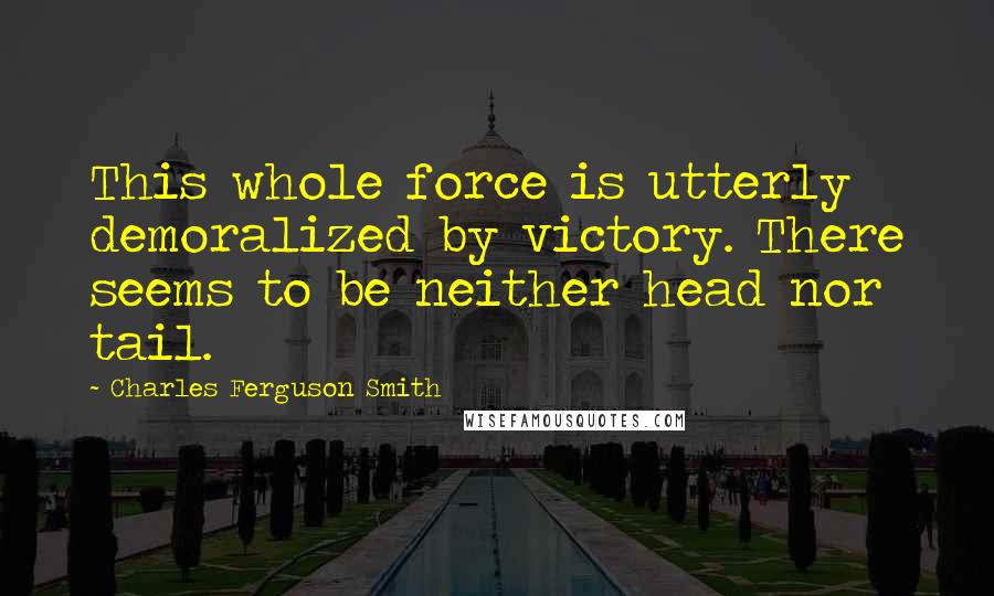 Charles Ferguson Smith Quotes: This whole force is utterly demoralized by victory. There seems to be neither head nor tail.