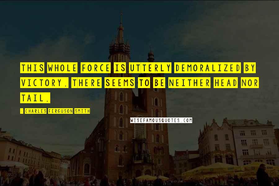 Charles Ferguson Smith Quotes: This whole force is utterly demoralized by victory. There seems to be neither head nor tail.
