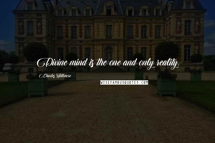 Charles Fillmore Quotes: Divine mind is the one and only reality.