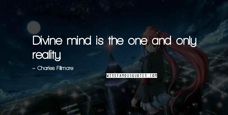 Charles Fillmore Quotes: Divine mind is the one and only reality.