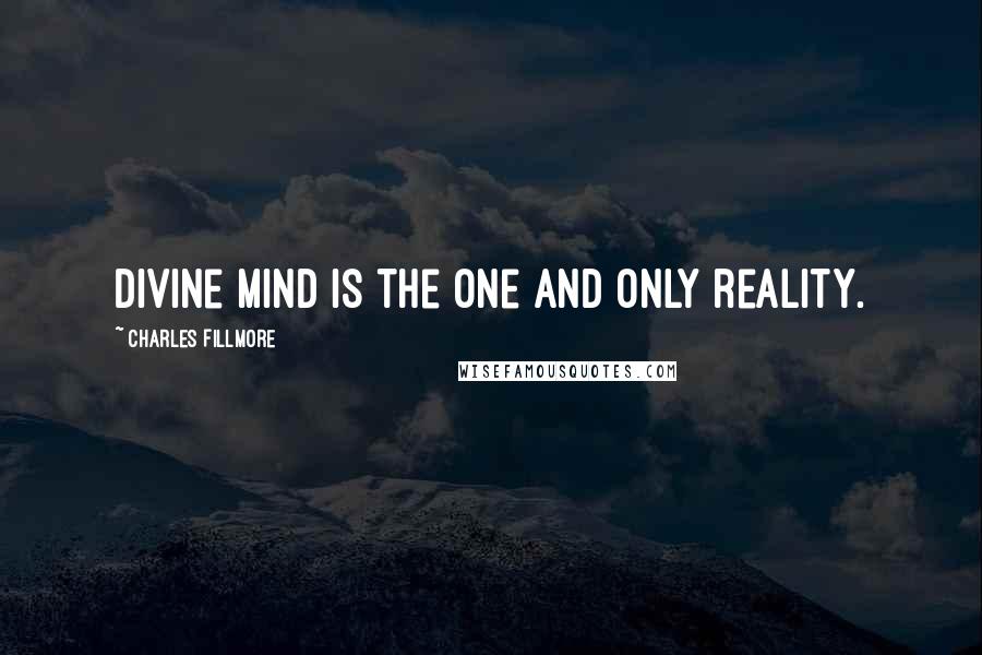 Charles Fillmore Quotes: Divine mind is the one and only reality.