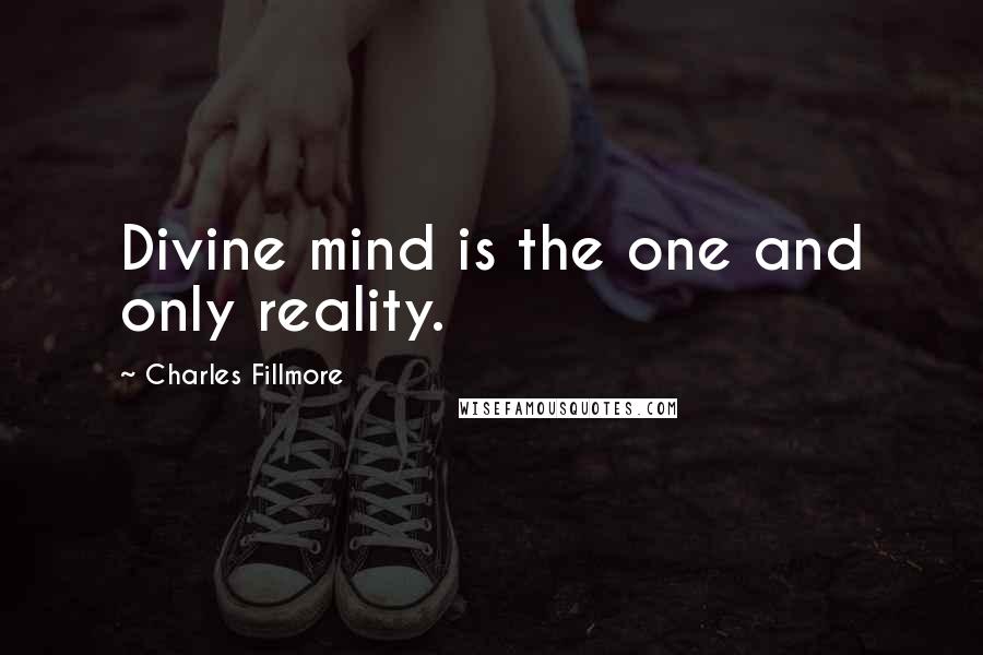 Charles Fillmore Quotes: Divine mind is the one and only reality.
