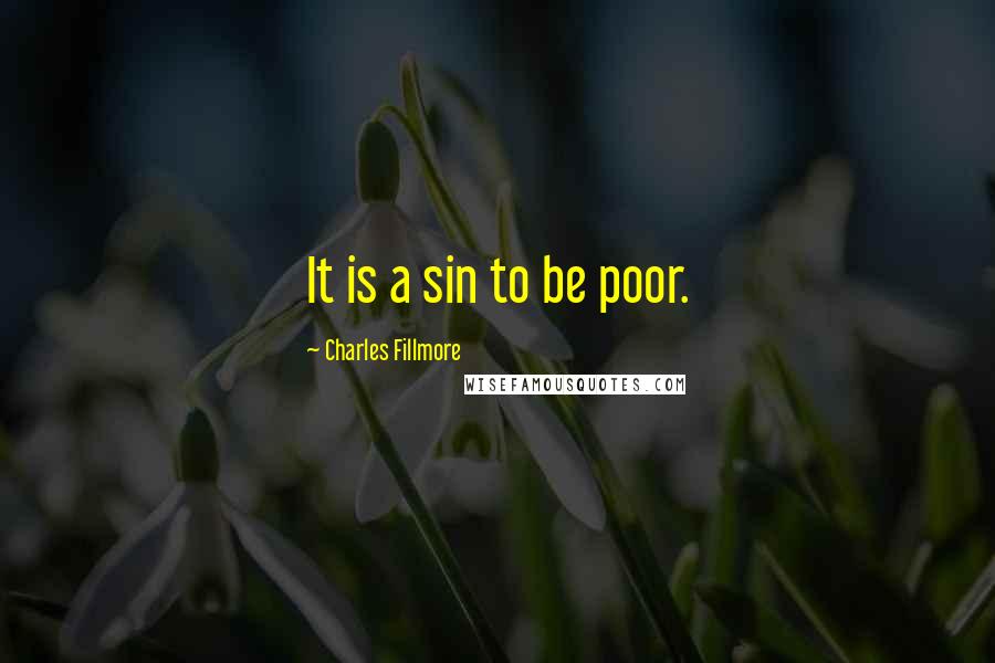 Charles Fillmore Quotes: It is a sin to be poor.