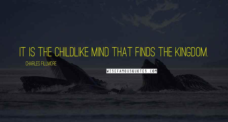 Charles Fillmore Quotes: It is the childlike mind that finds the kingdom.