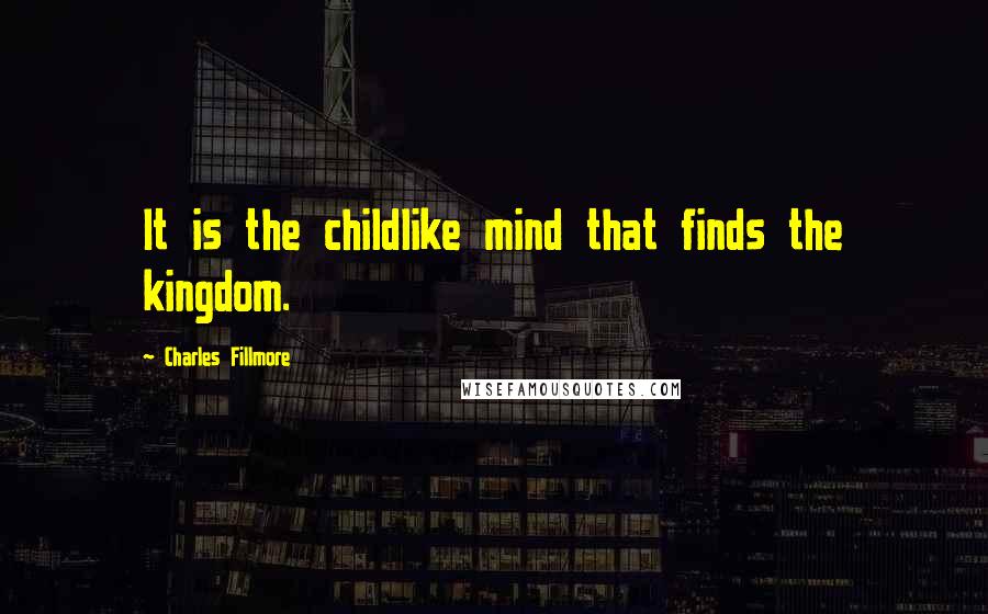 Charles Fillmore Quotes: It is the childlike mind that finds the kingdom.