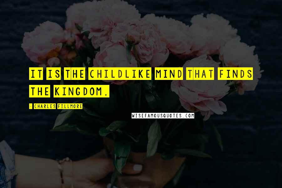 Charles Fillmore Quotes: It is the childlike mind that finds the kingdom.