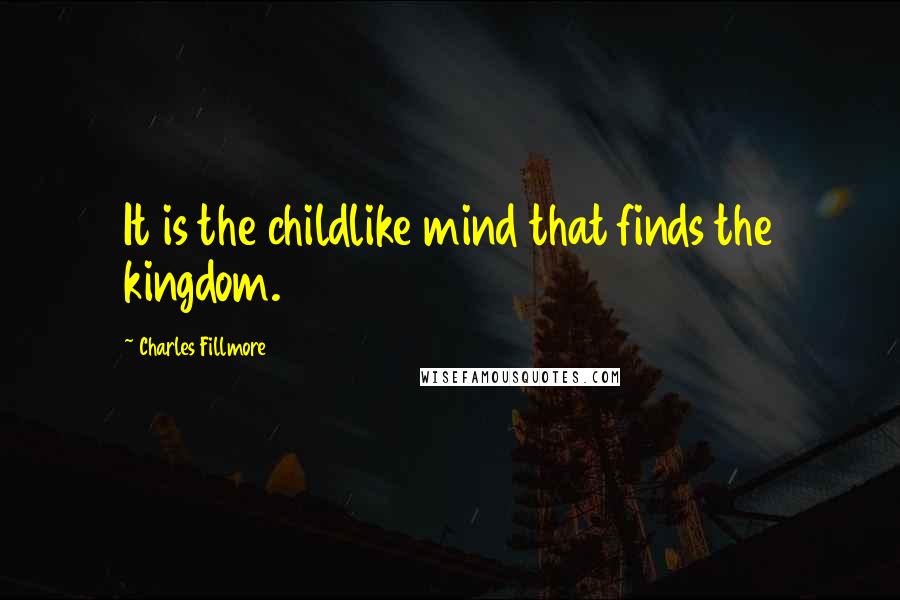 Charles Fillmore Quotes: It is the childlike mind that finds the kingdom.