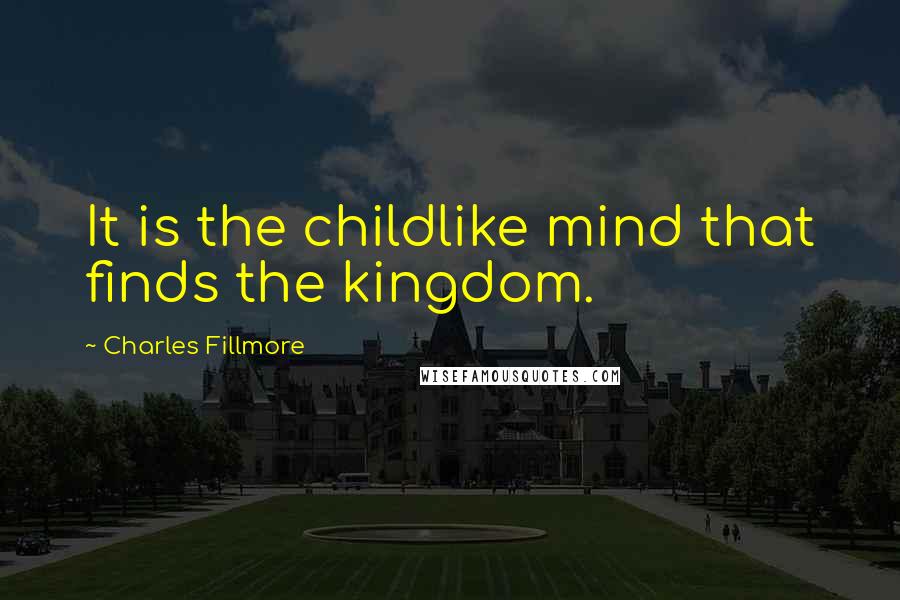 Charles Fillmore Quotes: It is the childlike mind that finds the kingdom.