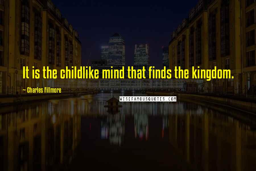 Charles Fillmore Quotes: It is the childlike mind that finds the kingdom.