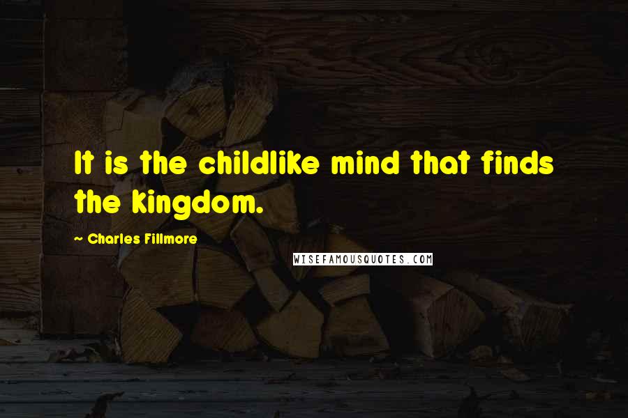 Charles Fillmore Quotes: It is the childlike mind that finds the kingdom.