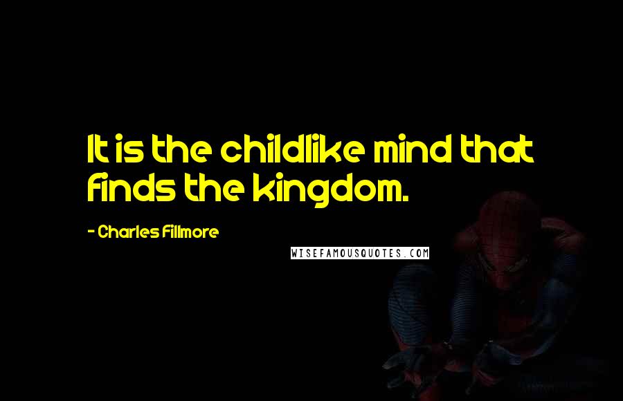 Charles Fillmore Quotes: It is the childlike mind that finds the kingdom.