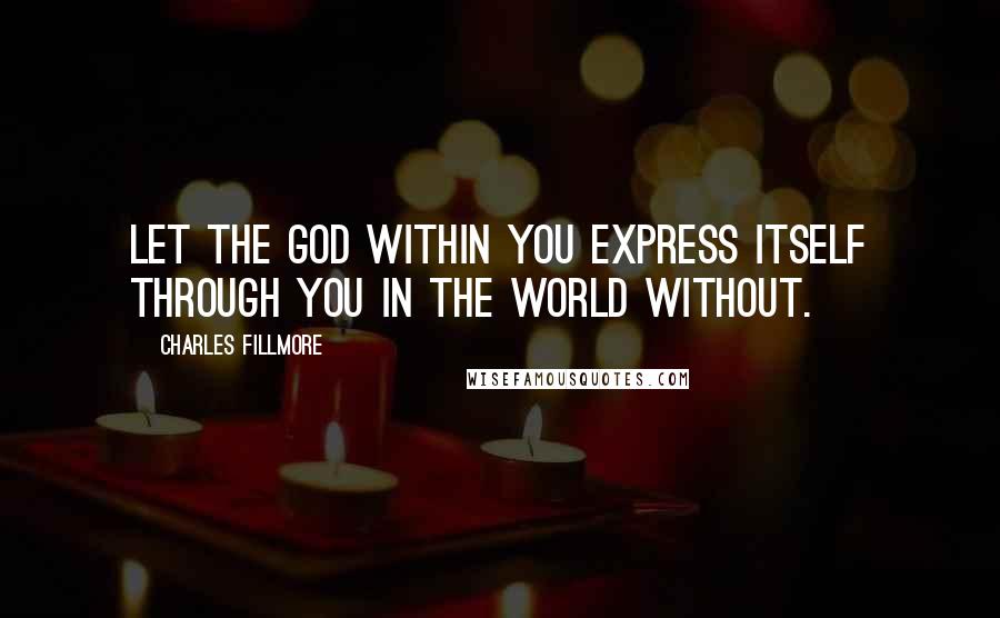 Charles Fillmore Quotes: Let the God within you express itself through you in the world without.