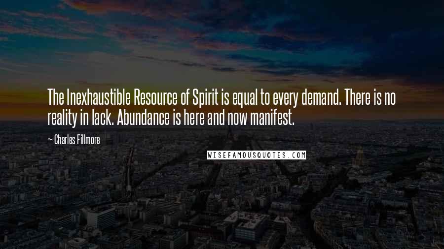 Charles Fillmore Quotes: The Inexhaustible Resource of Spirit is equal to every demand. There is no reality in lack. Abundance is here and now manifest.