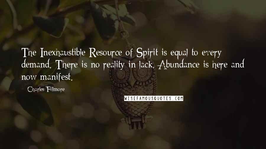 Charles Fillmore Quotes: The Inexhaustible Resource of Spirit is equal to every demand. There is no reality in lack. Abundance is here and now manifest.