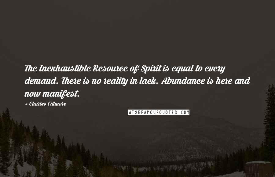 Charles Fillmore Quotes: The Inexhaustible Resource of Spirit is equal to every demand. There is no reality in lack. Abundance is here and now manifest.