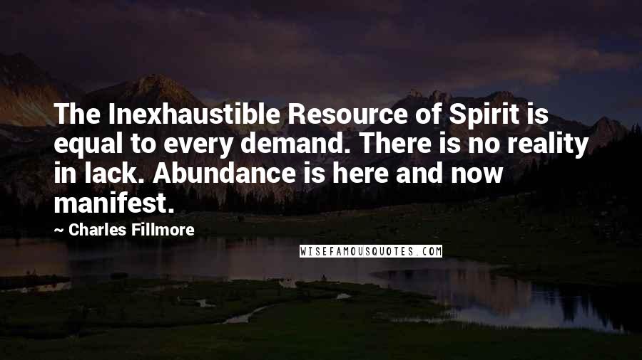 Charles Fillmore Quotes: The Inexhaustible Resource of Spirit is equal to every demand. There is no reality in lack. Abundance is here and now manifest.