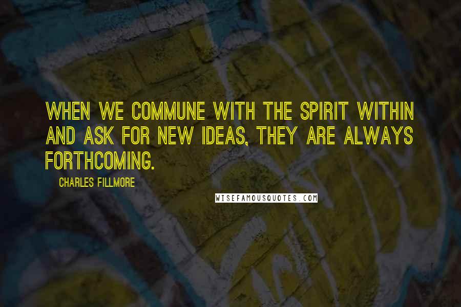 Charles Fillmore Quotes: When we commune with the spirit within and ask for new ideas, they are always forthcoming.