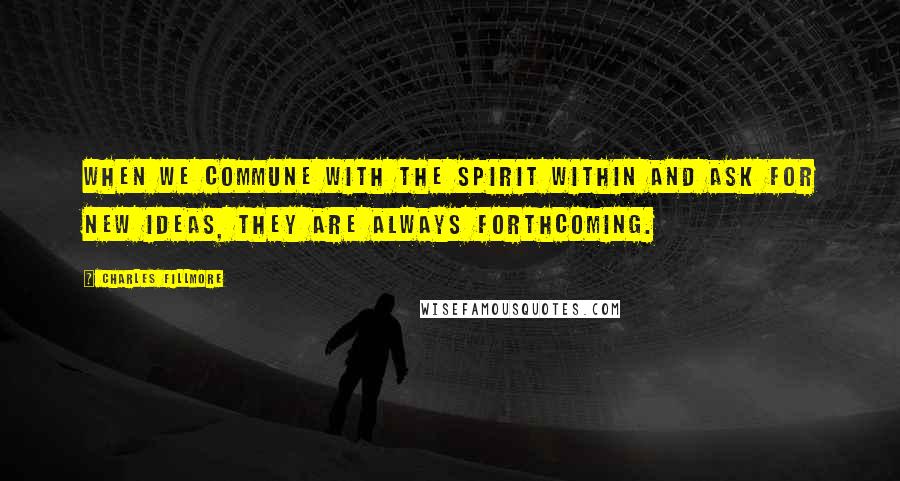 Charles Fillmore Quotes: When we commune with the spirit within and ask for new ideas, they are always forthcoming.