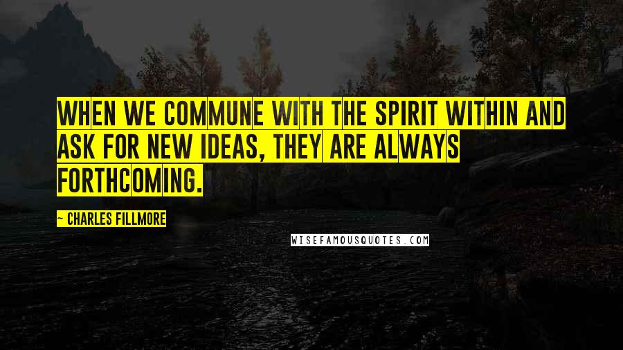 Charles Fillmore Quotes: When we commune with the spirit within and ask for new ideas, they are always forthcoming.