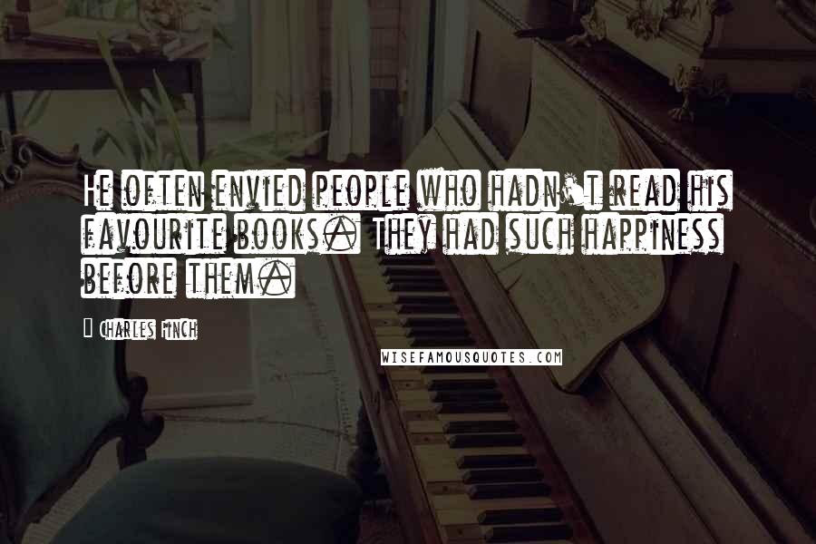 Charles Finch Quotes: He often envied people who hadn't read his favourite books. They had such happiness before them.