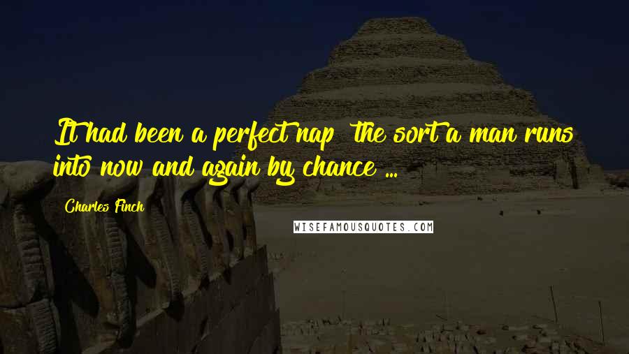 Charles Finch Quotes: It had been a perfect nap  the sort a man runs into now and again by chance ...