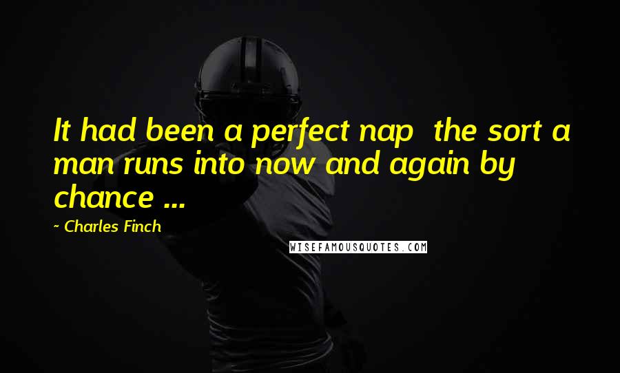 Charles Finch Quotes: It had been a perfect nap  the sort a man runs into now and again by chance ...