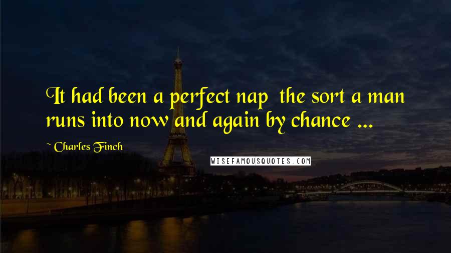 Charles Finch Quotes: It had been a perfect nap  the sort a man runs into now and again by chance ...