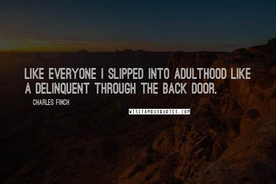 Charles Finch Quotes: Like everyone I slipped into adulthood like a delinquent through the back door.