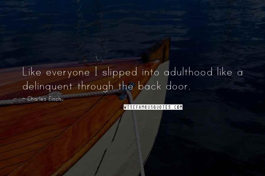 Charles Finch Quotes: Like everyone I slipped into adulthood like a delinquent through the back door.