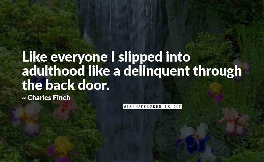 Charles Finch Quotes: Like everyone I slipped into adulthood like a delinquent through the back door.