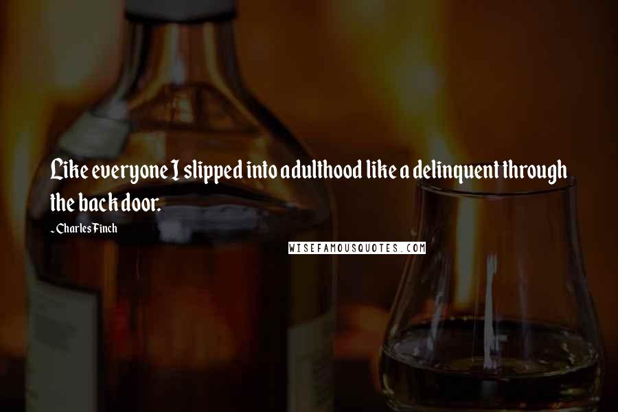 Charles Finch Quotes: Like everyone I slipped into adulthood like a delinquent through the back door.