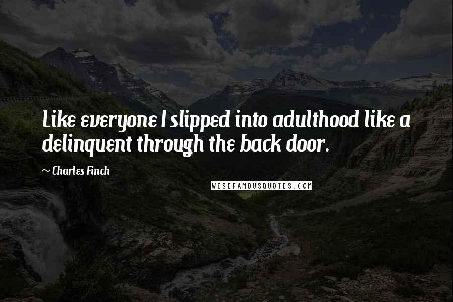 Charles Finch Quotes: Like everyone I slipped into adulthood like a delinquent through the back door.