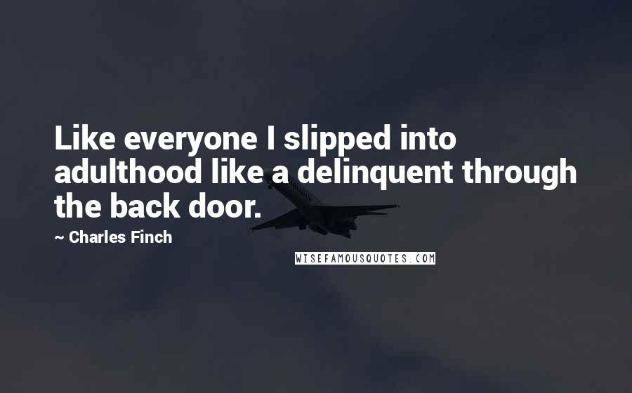 Charles Finch Quotes: Like everyone I slipped into adulthood like a delinquent through the back door.