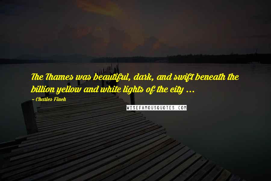 Charles Finch Quotes: The Thames was beautiful, dark, and swift beneath the billion yellow and white lights of the city ...