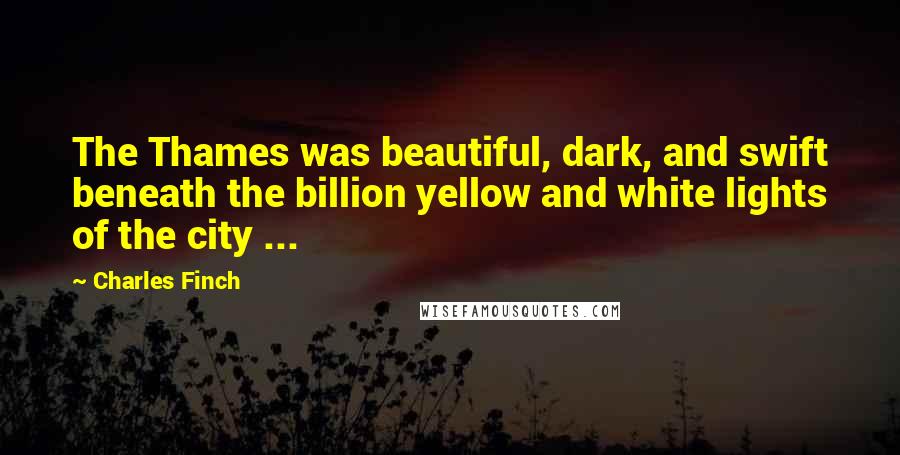 Charles Finch Quotes: The Thames was beautiful, dark, and swift beneath the billion yellow and white lights of the city ...