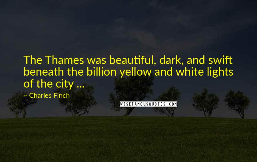 Charles Finch Quotes: The Thames was beautiful, dark, and swift beneath the billion yellow and white lights of the city ...