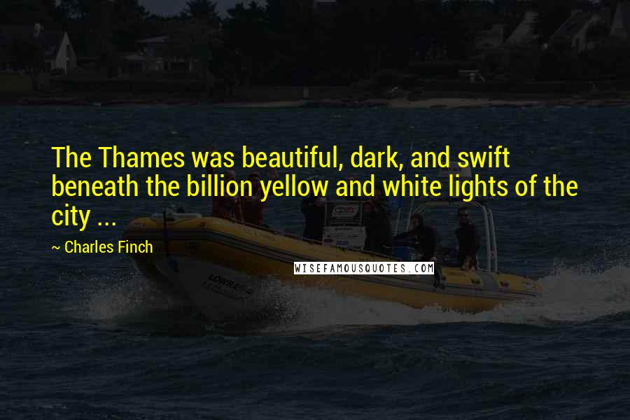 Charles Finch Quotes: The Thames was beautiful, dark, and swift beneath the billion yellow and white lights of the city ...