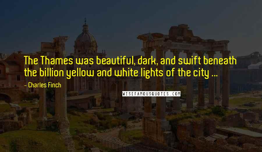 Charles Finch Quotes: The Thames was beautiful, dark, and swift beneath the billion yellow and white lights of the city ...