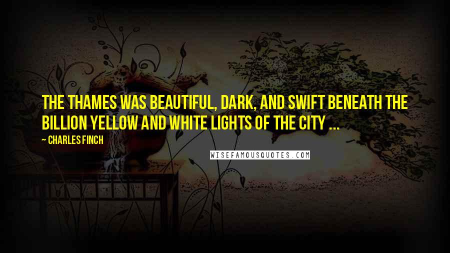 Charles Finch Quotes: The Thames was beautiful, dark, and swift beneath the billion yellow and white lights of the city ...